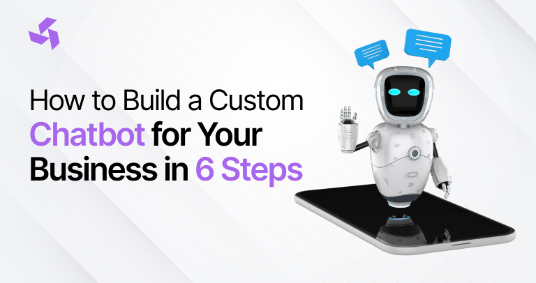How to Build a Custom Chatbot for Your Business in 6 Steps