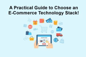 A Practical Guide to Choose an E-Commerce Technology Stack!